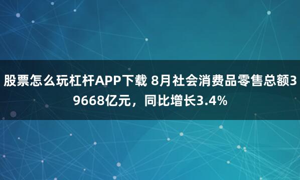 股票怎么玩杠杆APP下载 8月社会消费品零售总额39668亿元，同比增长3.4%
