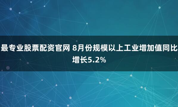 最专业股票配资官网 8月份规模以上工业增加值同比增长5.2%