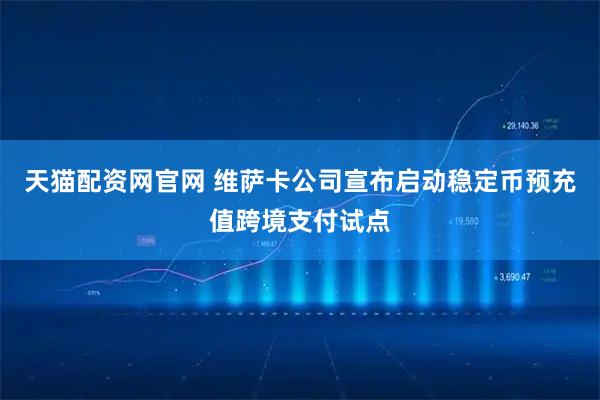 天猫配资网官网 维萨卡公司宣布启动稳定币预充值跨境支付试点