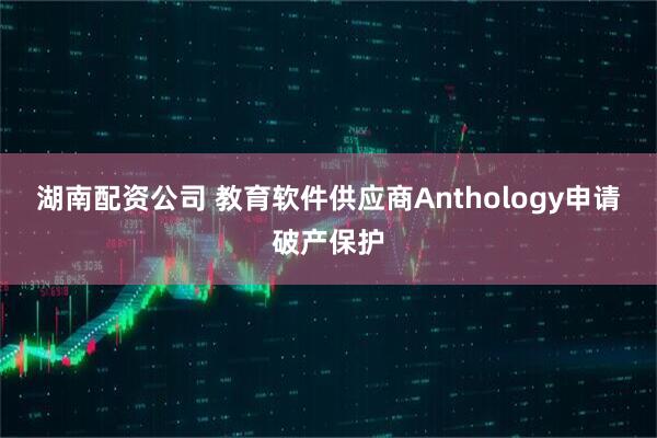 湖南配资公司 教育软件供应商Anthology申请破产保护