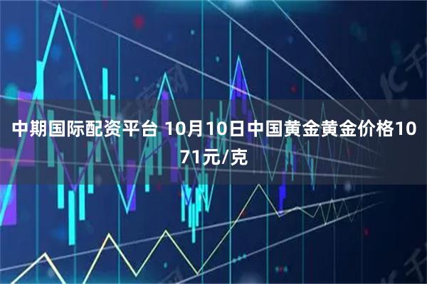 中期国际配资平台 10月10日中国黄金黄金价格1071元/克