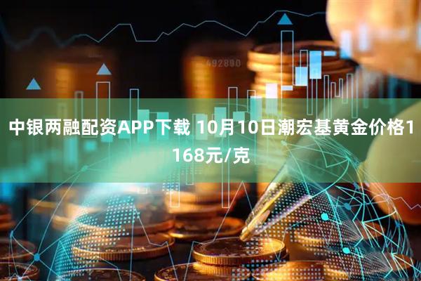 中银两融配资APP下载 10月10日潮宏基黄金价格1168元/克