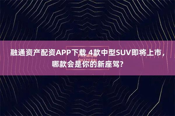 融通资产配资APP下载 4款中型SUV即将上市，哪款会是你的新座驾?