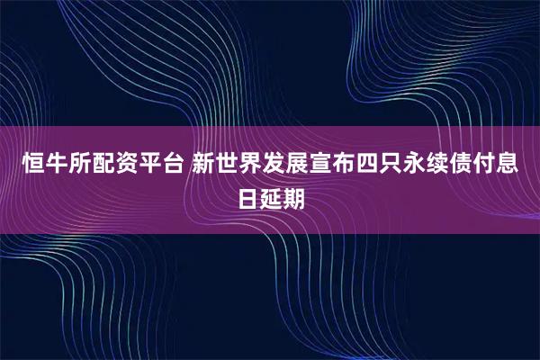 恒牛所配资平台 新世界发展宣布四只永续债付息日延期