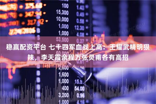 稳赢配资平台 七十四军血战上高:王耀武精明狠辣,李天霞余程万张灵甫各有高招