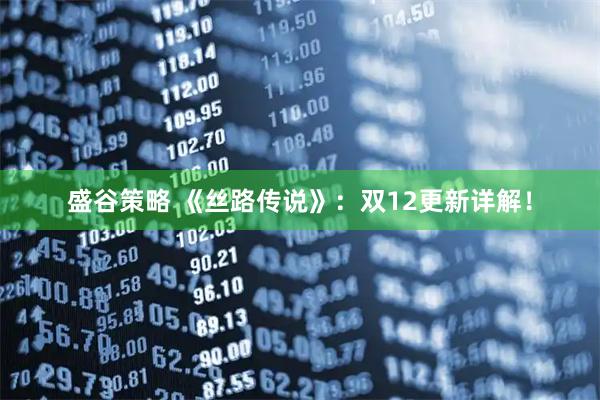 盛谷策略 《丝路传说》：双12更新详解！