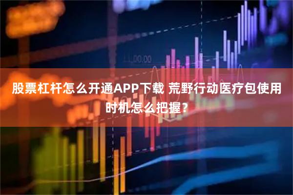 股票杠杆怎么开通APP下载 荒野行动医疗包使用时机怎么把握？