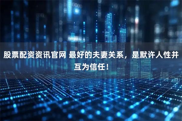 股票配资资讯官网 最好的夫妻关系,是默许人性并互为信任!