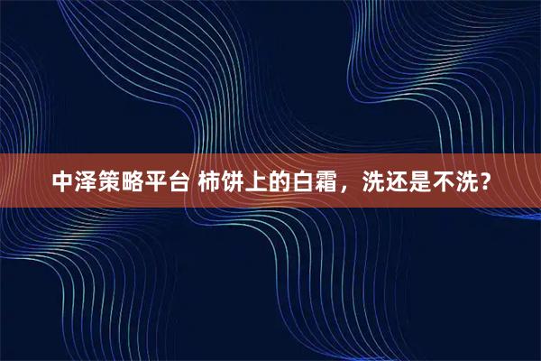 中泽策略平台 柿饼上的白霜，洗还是不洗？