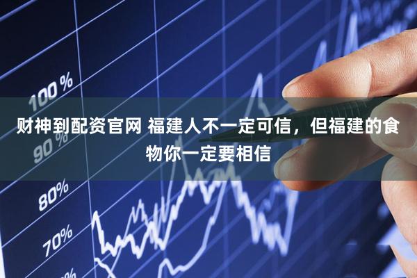 财神到配资官网 福建人不一定可信，但福建的食物你一定要相信