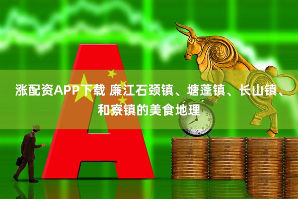 涨配资APP下载 廉江石颈镇、塘蓬镇、长山镇、和寮镇的美食地理