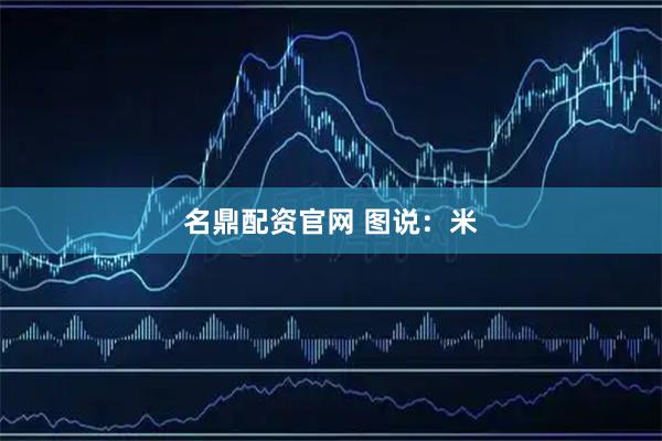 名鼎配资官网 图说：米
