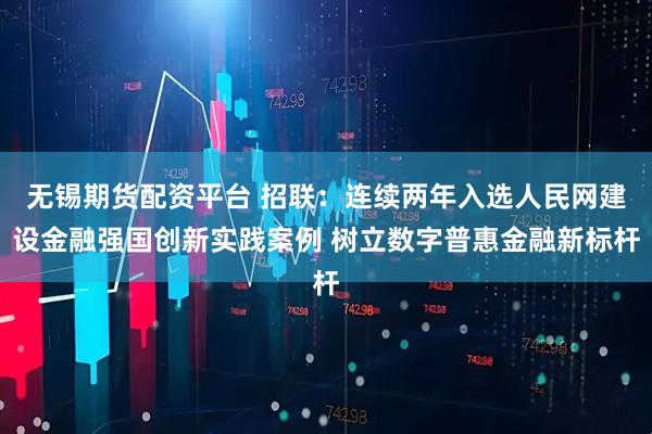 无锡期货配资平台 招联:连续两年入选人民网建设金融强国创新实践案例 树立数字普惠金融新标杆