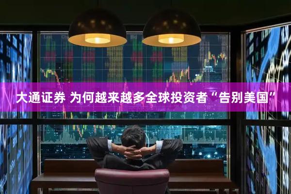 大通证券 为何越来越多全球投资者“告别美国”