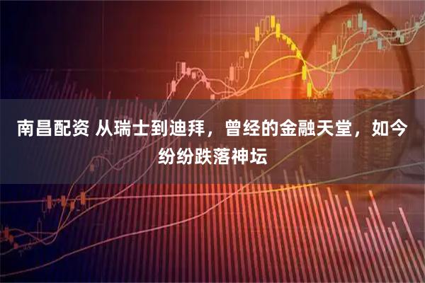 南昌配资 从瑞士到迪拜,曾经的金融天堂,如今纷纷跌落神坛
